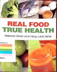 Real food true health: makanan sehat untuk hidup lebih sehat